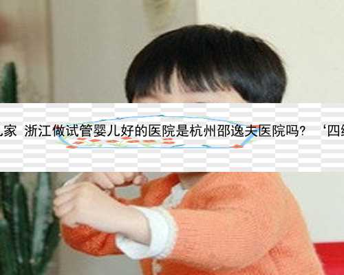杭州代怀网站有几家 浙江做试管婴儿好的医院是杭州邵逸夫医院吗? ‘四维彩超